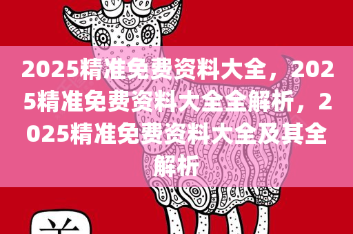 2025年正版资料免费大全视频，精准预测结果，精选资料解释大全